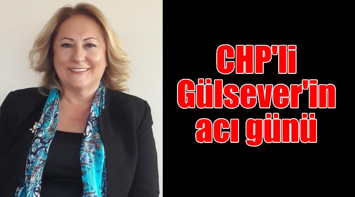 CHP'li Ayten Gülsever'in acı günü