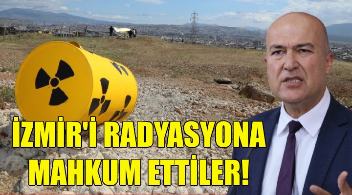 CHP'li Bakan: İzmir'i radyasyona mahkum ettiler!