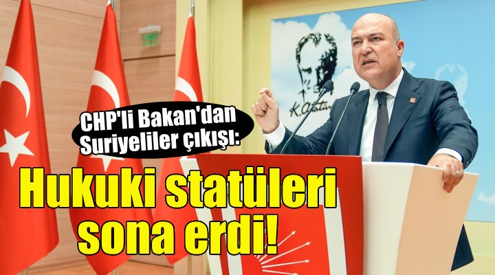 CHP'li Bakan: Suriyelilerin hukuki statüsü sona erdi!