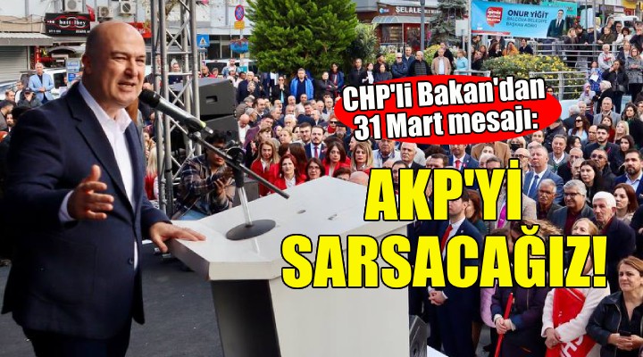 CHP'li Bakan'dan 31 Mart mesajı: AKP'yi sarsacağız!