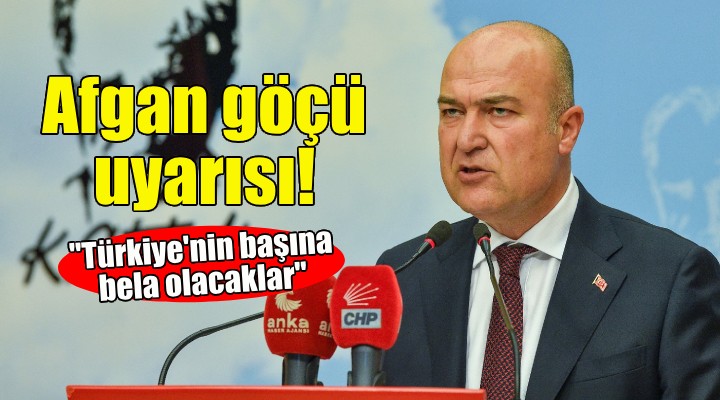 CHP'li Bakan'dan Afgan göçü uyarısı: Türkiye'nin başına bela olacaklar!