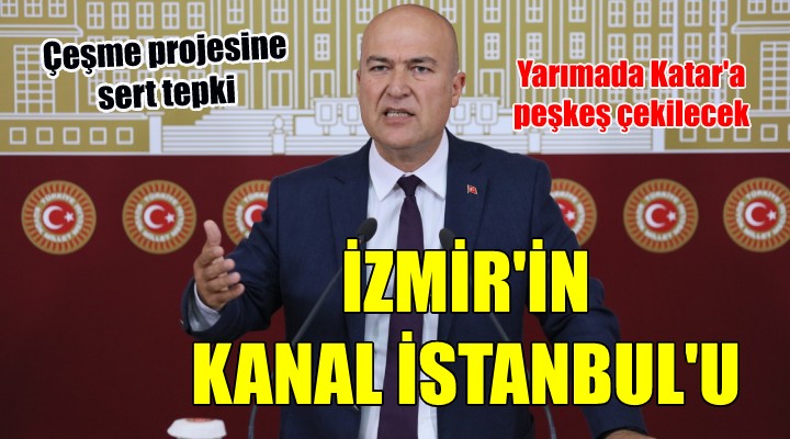 CHP'li Bakan'dan Çeşme projesine sert tepki: İZMİR'İN KANAL İSTANBULU'DUR!