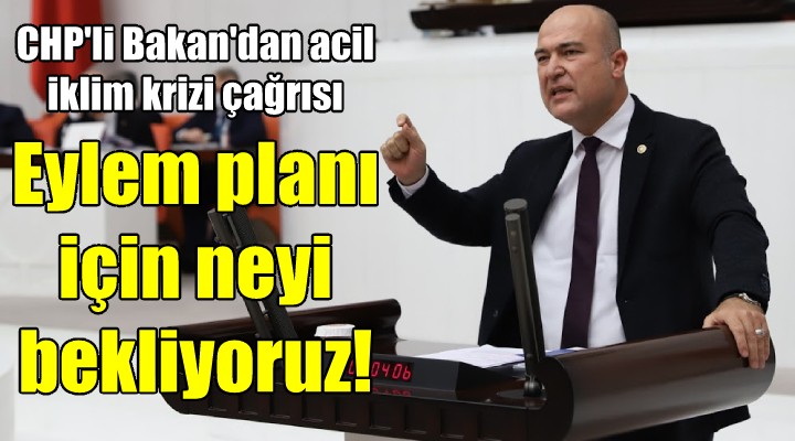 CHP'li Bakan'dan iklim krizi konusunda acil çağrı!