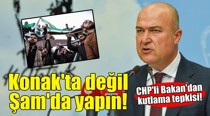 CHP'li Bakan'dan kutlama tepkisi: Konak'ta değil Şam'da yapın!