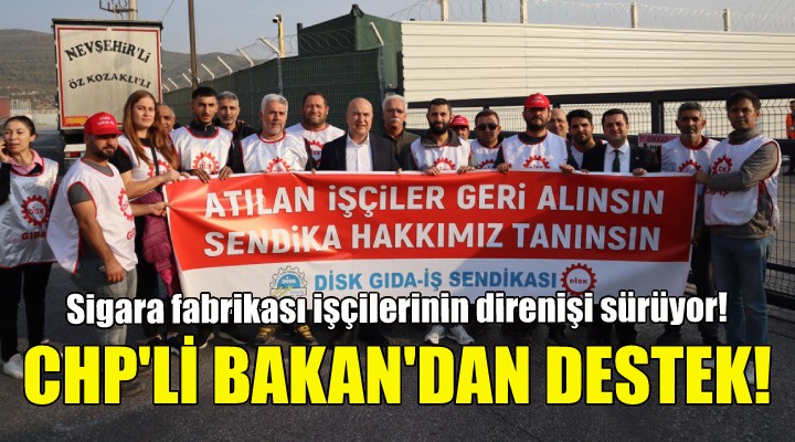 CHP'li Bakan'dan sigara fabrikası işçilerine destek!