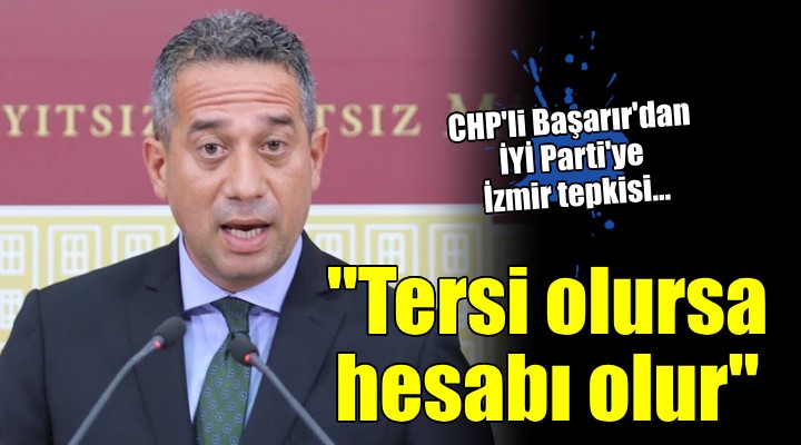 CHP'li Başarır'dan İYİ Parti'ye İzmir tepkisi... 