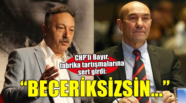 CHP'li Bayır'dan Soyer'e: O zaman da beceriksizdin, bugün de beceriksizsin''