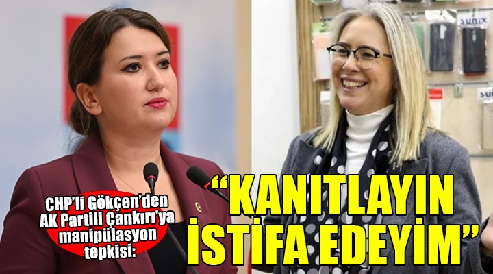 CHP'li Gökçen'den Çankırı'ya manipülasyon tepkisi: KANITLAYIN İSTİFA EDEYİM!