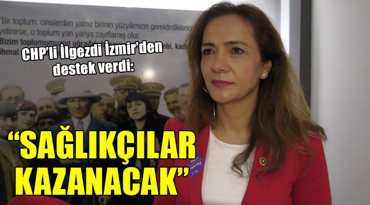 CHP'li İlgezdi İzmir'den destek verdi: SAĞLIKÇILAR KAZANACAK!