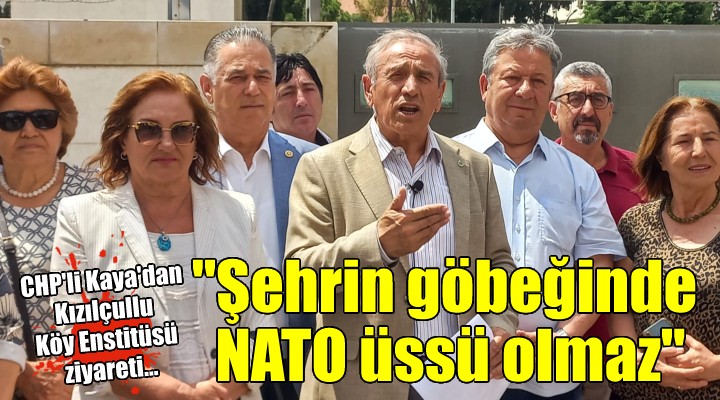 CHP'li Kaya'dan Kızılçullu Köy Enstitüsü ziyareti... ''Şehrin göbeğinde NATO üssü olmaz''