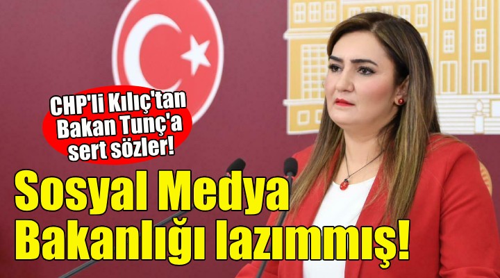 CHP'li Kılıç: Bize Adalet Bakanlığı değil Sosyal Medya Bakanlığı lazımmış!