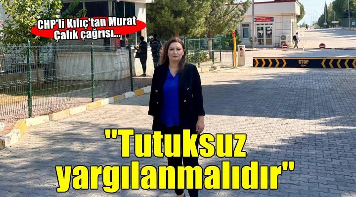 CHP'li Kılıç Buca Cezaevi önünden seslendi: Murat Çalık tutuksuz yargılanmalıdır