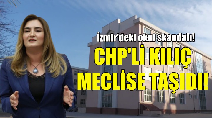 CHP'li Kılıç İzmir'deki okul skandalını meclise taşıdı!