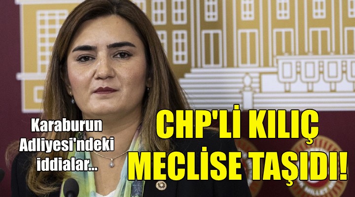 CHP'li Kılıç, Karaburun Adliyesi'ndeki iddiaları meclise taşıdı!