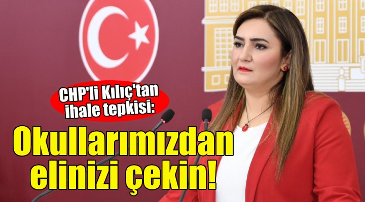 CHP'li Kılıç: Okullarımızdan elinizi çekin!