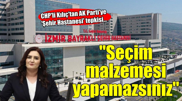 CHP'li Kılıç'tan AK Parti'ye 'Şehir Hastanesi' tepkisi...
