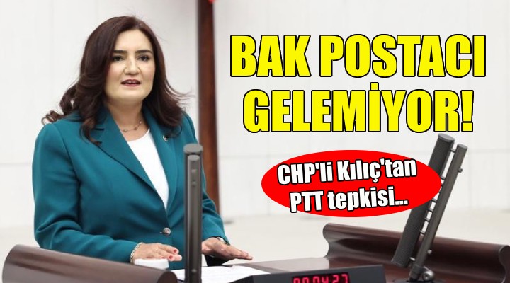 CHP'li Kılıç'tan PTT tepkisi: Bak postacı gelemiyor...