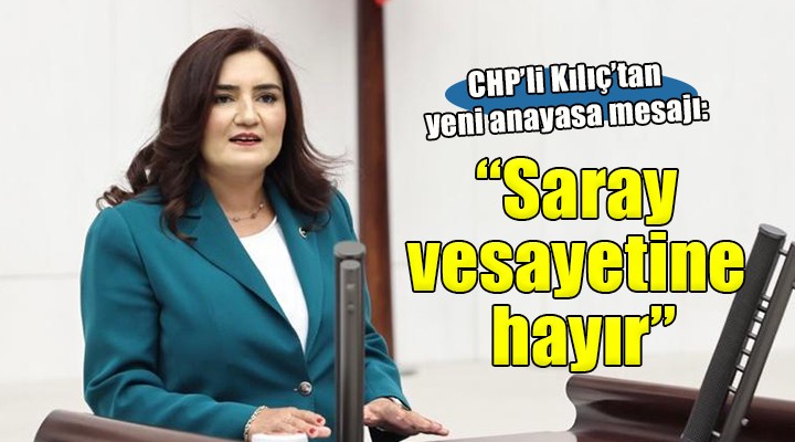 CHP'li Kılıç'tan yeni anayasa mesajı: ''Saray vesayetine hayır''