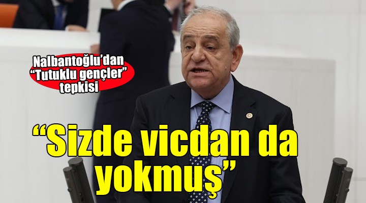 CHP'li Nalbantoğlu'dan ''Tutuklu gençler'' tepkisi: ''Sizde vicdan da yokmuş''