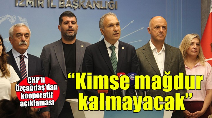 CHP'li Özçağdaş'dan kooperatif açıklaması... 'Kimse mağdur kalmayacak'