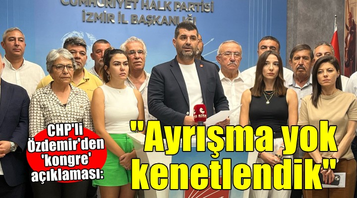 CHP'li Özdemir'den 'kongre' açıklaması:''Sergilediğimiz duruş kenetlenmiş İzmir Örgütü duruşudur''