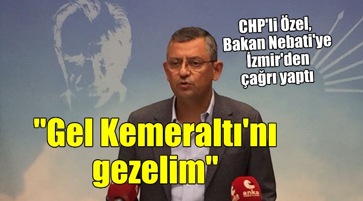 CHP'li Özel'den Bakan Nebati'ye İzmir'den çağrı: 'GEL KEMERALTI'NI GEZELİM'