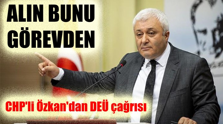 CHP'li Özkan'dan DEÜ çağrısı... ALIN BUNU GÖREVDEN!