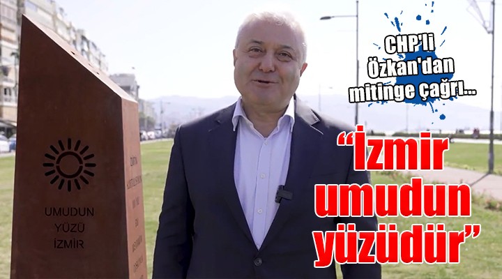 CHP'li Özkan'dan mitinge çağrı... ''İzmir umudun yüzüdür''