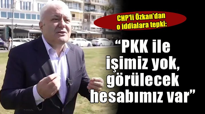 CHP'li Özkan'dan o iddialara tepki:  