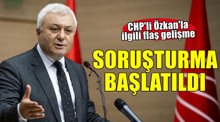 CHP'li Özkan hakkında soruşturma başlatıldı