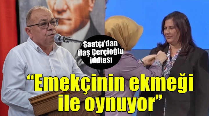 CHP'li Saatçı'dan Çerçioğlu'na: Oy hırsızlığı yetmedi, emek hırsızlığına başladı