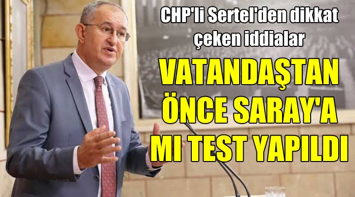 CHP'li Sertel: Vatandaştan önce Saray'a mı test yapıldı!