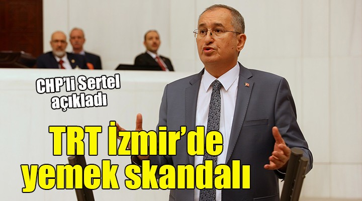 CHP'li Sertel açıkladı... TRT İzmir'de yemek skandalı!