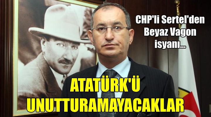 CHP'li Sertel'den Beyaz Vagon isyanı... ATATÜRK'Ü UNUTTURAMAYACAKLAR!