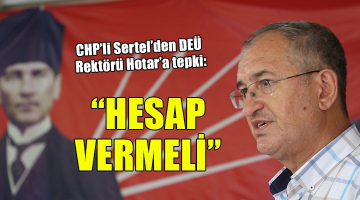 CHP'li Sertel'den DEÜ Rektörü Hotar'a tepki: HESAP VERMELİ!