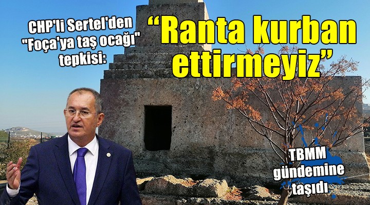 CHP'li Sertel'den 'Foça'ya taş ocağı' tepkisi: 'Anıtı ranta kurban ettirmeyeceğiz'