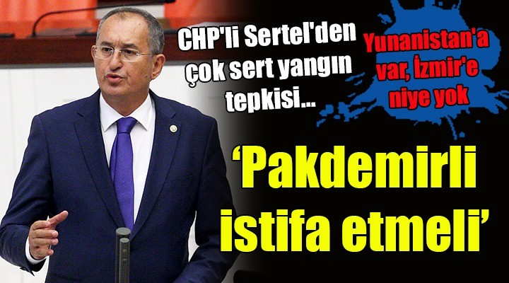 CHP'li Sertel'den çok sert yangın tepkisi... Bakan Pakdemirli istifa etmeli