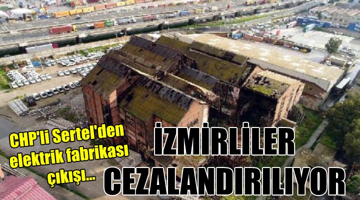 CHP'li Sertel'den elektrik fabrikası çıkışı... 
