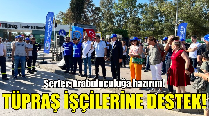 CHP'li Serter'den TÜPRAŞ işçilerine destek!