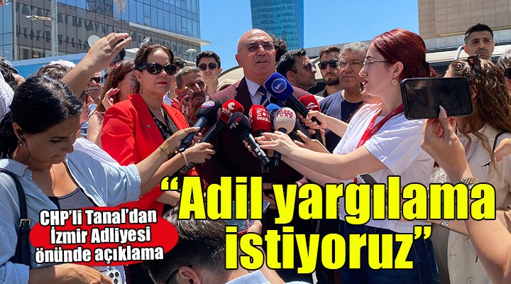 CHP'li Tanal: 'Adil yargılama istiyoruz'