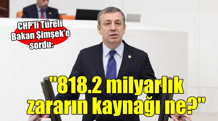 CHP'li Türeli'den Bakan Şimşek'e: '818.2 milyar zarar nereden kaynaklanıyor'