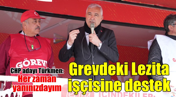 CHP'li Türkmen'den grevdeki Lezita işçisine destek!