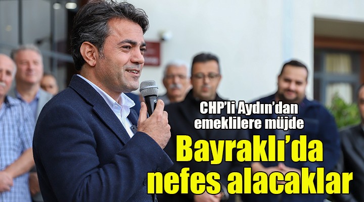 CHP'li Ulaş Aydın: Emekliler, Bayraklı'da nefes alacak