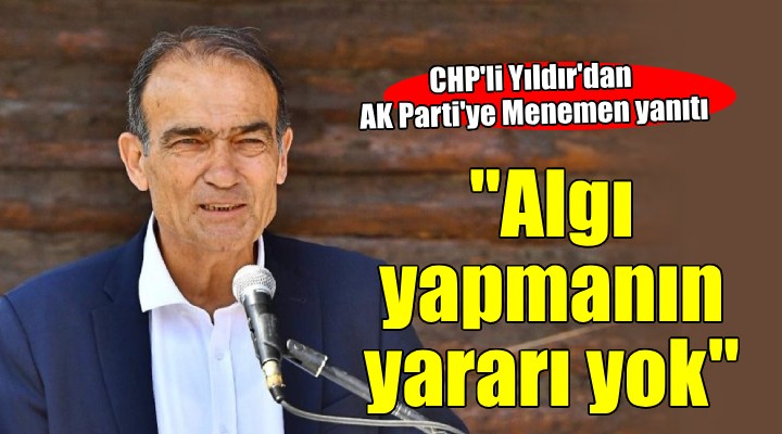 CHP'li Yıldır'dan AK Parti'ye Menemen yanıtı...