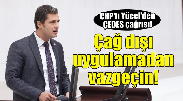 CHP'li Yücel: Çağ dışı uygulamadan vazgeçin...