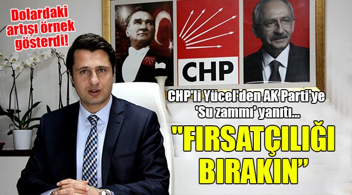 CHP'li Yücel'den AK Parti'ye 'Su zammı' yanıtı... 'FIRSATÇILIĞI BIRAKIN''