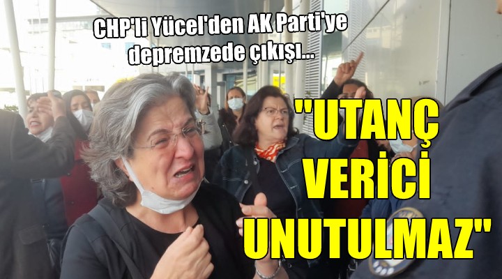CHP'li Yücel'den AK Parti'ye depremzede çıkışı... UTANÇ VERİCİ, UNUTULMAZ