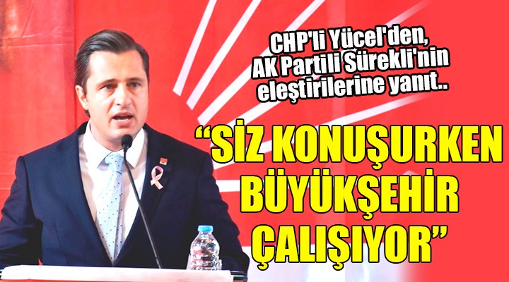 CHP'li Yücel'den, AK Partili Sürekli'nin eleştirilerine yanıt.. ''SİZ KONUŞURKEN, BÜYÜKŞEHİR ÇALIŞIYOR''