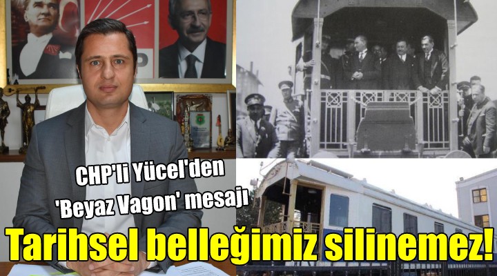 CHP'li Yücel'den 'Beyaz Vagon' mesajı...TARİHSEL BELLEĞİMİZ SİLİNEMEZ!