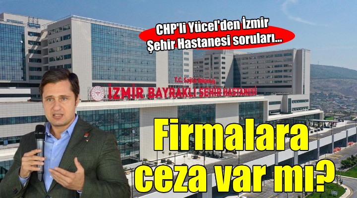 CHP'li Yücel'den İzmir Şehir Hastanesi soruları...